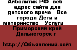 Айболитик.РФ  веб – адрес сайта для детского врача - Все города Дети и материнство » Услуги   . Приморский край,Дальнегорск г.